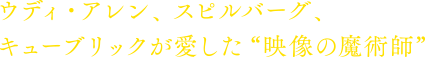 ウディ・アレン、スピルバーグ、キューブリックが愛した“映像の魔術師”