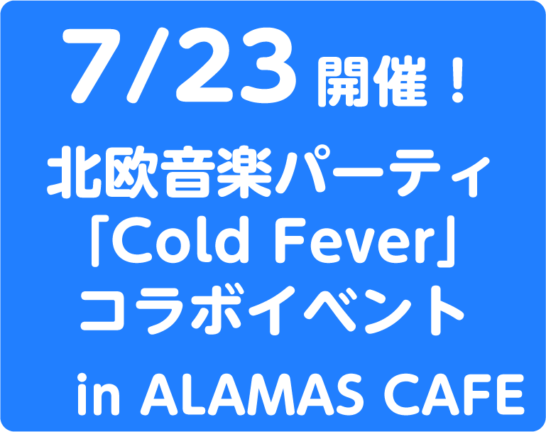 7/23開催！ 北欧音楽パーティ「Cold Fever」コラボイベント in ALAMAS CAFE
