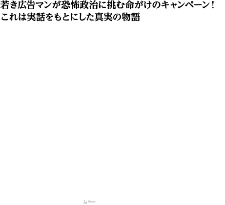 ガエル・ガルシア・ベルナル主演 若き広告マンが恐怖政治に挑む命がけのキャンペーン！これは実話をもとにした真実の物語『NO』ノー