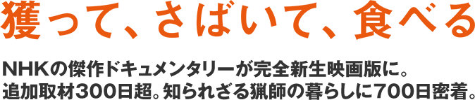 獲って、さばいて、食べる　NHKの傑作ドキュメンタリーが完全新生映画版に。追加取材300日超。知られざる猟師の暮らしに700日密着