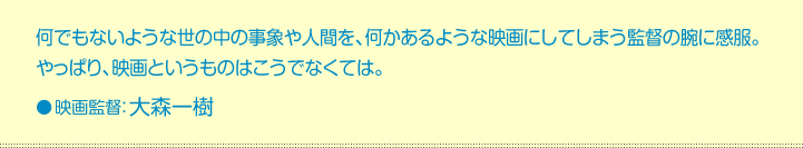 何でもないような世の中の事象や人間を、何かあるような映画にしてしまう監督の腕に感服。やっぱり、映画というものはこうでなくては。●映画監督：大森一樹